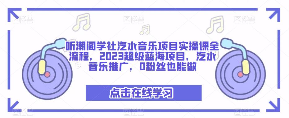 听潮阁学社汽水音乐项目实操课全流程，2023超级蓝海项目，汽水音乐推广，0粉丝也能做 - 副业心选-副业心选