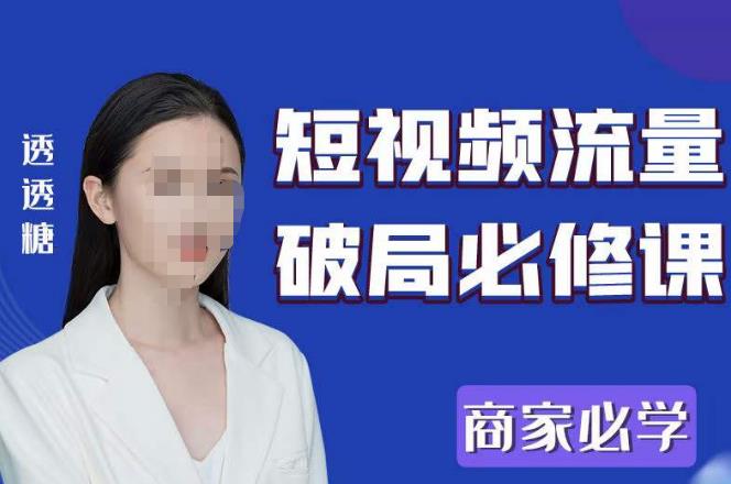 2023最新透糖短视频流量破局必修课——商家必学 - 副业心选-副业心选