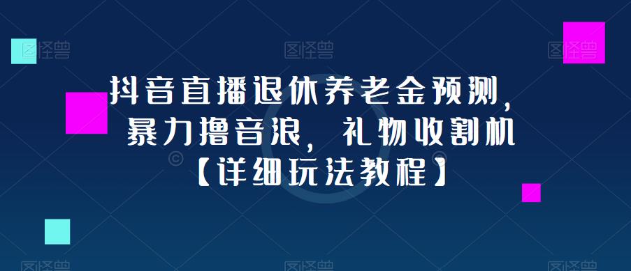 抖音直播退休养老金预测，暴力撸音浪，礼物收割机【详细玩法教程】-副业心选