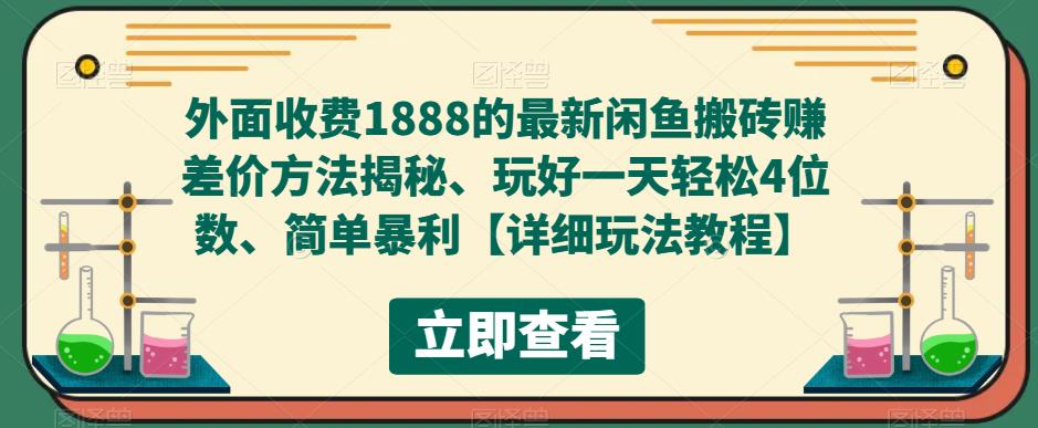 外面收费1888的最新闲鱼搬砖赚差价方法揭秘、玩好一天轻松4位数、简单暴利【详细玩法教程】-副业心选