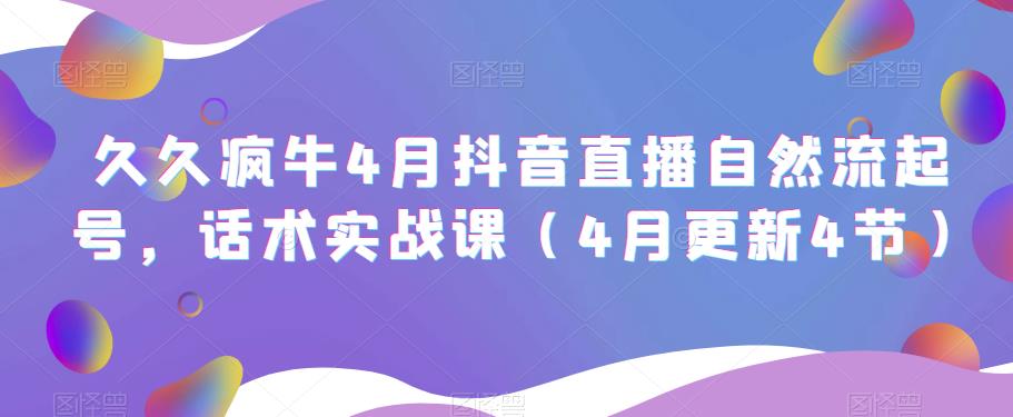 久久疯牛4月抖音直播纯自然流起号，话术实战课（4月更新4节） - 副业心选-副业心选