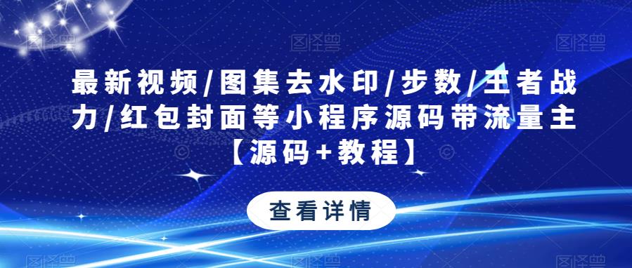 最新视频/图集去水印/步数/王者战力/红包封面等小程序源码带流量主【源码+教程】 - 副业心选-副业心选