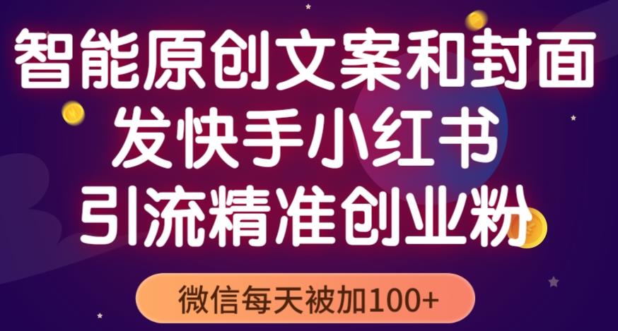 智能原创封面和创业文案，快手小红书引流精准创业粉，微信每天被加100+（揭秘） - 副业心选-副业心选