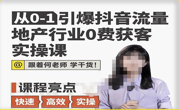 从0-1引爆抖音流量地产行业0费获客实操课，跟着地产人何老师，快速高效实操学干货-副业心选