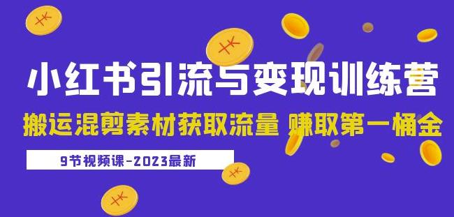 2023小红书引流与变现训练营：搬运混剪素材获取流量赚取第一桶金（9节课） - 副业心选-副业心选