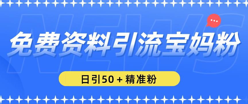免费资料引流宝妈粉，日引50+精准粉【揭秘】 - 副业心选-副业心选