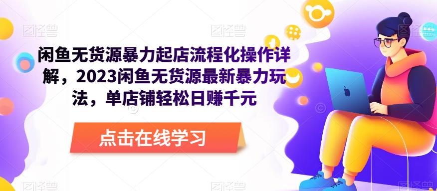 闲鱼无货源暴力起店流程化操作详解，2023闲鱼无货源最新暴力玩法，单店铺轻松日赚千元-副业心选