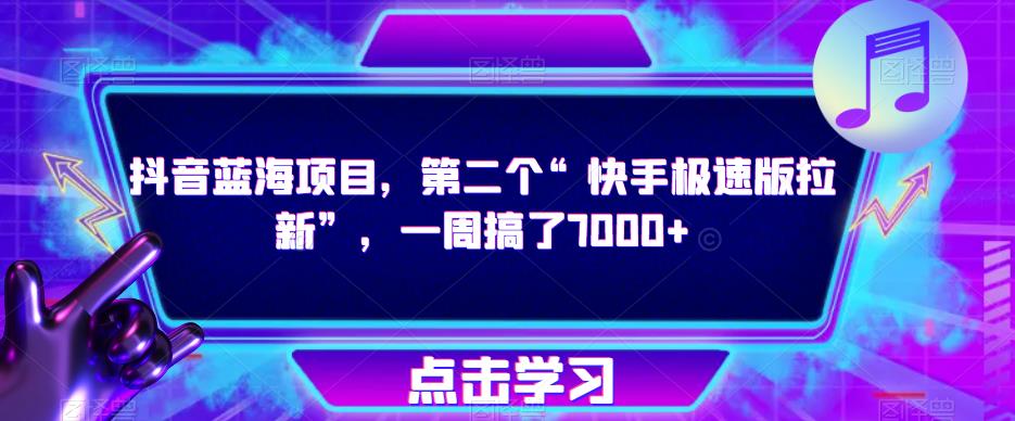 抖音蓝海项目，第二个“快手极速版拉新”，一周搞了7000+【揭秘】 - 副业心选-副业心选