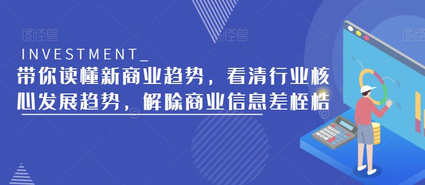 带你读懂新商业趋势，看清行业核心发展趋势，解除商业信息差桎梏 - 副业心选-副业心选