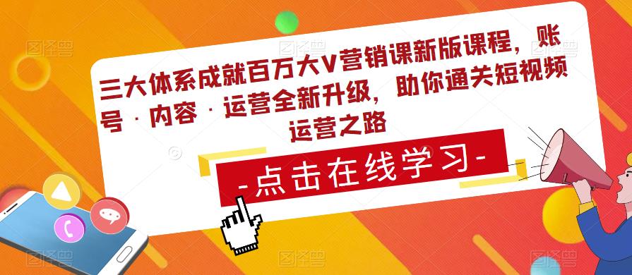 三大体系成就百万大V营销课新版课程，账号·内容·运营全新‭升‬级，助你‭通‬‭关短视‬‭频‬运营之路 - 副业心选-副业心选