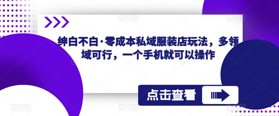 绅白不白·零成本私域服装店玩法，多领域可行，一个手机就可以操作 - 副业心选-副业心选