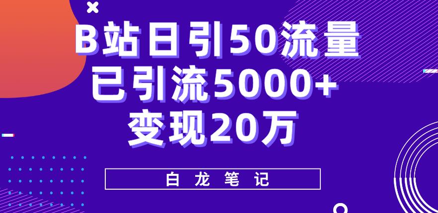 B站日引50+流量，实战已引流5000+变现20万，超级实操课程-副业心选