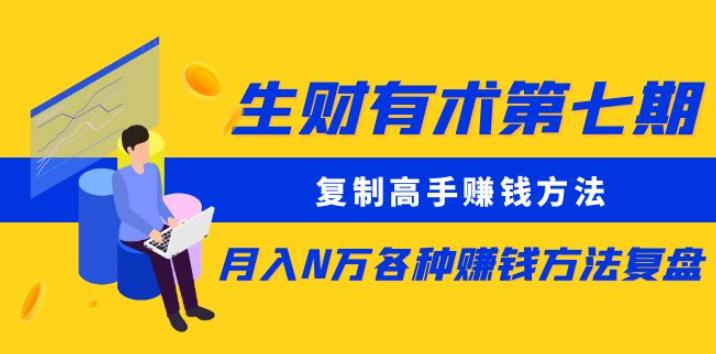 生财有术第七期：复制高手赚钱方法月入N万各种赚钱方法复盘（更新到0430）-副业心选