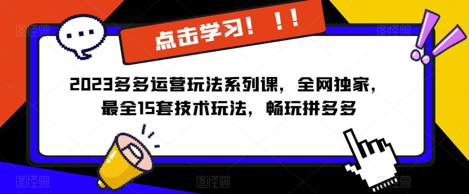 2023拼多多运营玩法系列课，全网独家，​最全15套技术玩法，畅玩拼多多 - 副业心选-副业心选