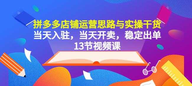 拼多多店铺运营思路与实操干货，当天入驻，当天开卖，稳定出单（13节课） - 副业心选-副业心选
