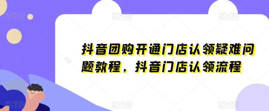 抖音团购开通门店认领疑难问题教程，抖音门店认领流程 - 副业心选-副业心选