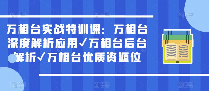 万相台实战特训课：万相台深度解析应用✔万相台后台解析✔万相台优质资源位 - 副业心选-副业心选