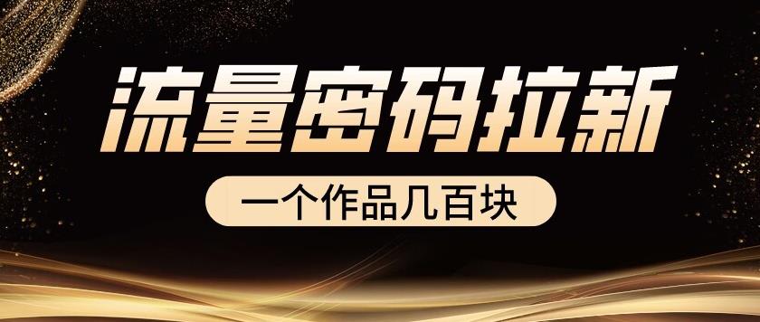 流量密码拉新项目， 一个作品几百块 - 副业心选-副业心选