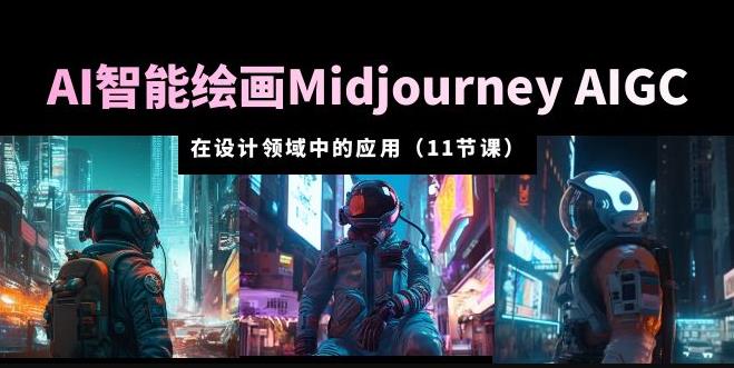 AI·智能绘画Midjourney AIGC在设计领域中的应用从入门到精通（11节课）-副业心选