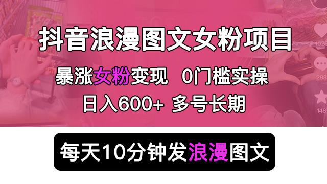 抖音浪漫图文暴力涨女粉项目，简单0门槛每天10分钟发图文日入600+长期多号【揭秘】 - 副业心选-副业心选