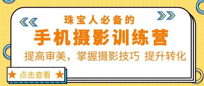 珠宝人必备的手机摄影训练营第7期：提高审美，掌握摄影技巧提升转化 - 副业心选-副业心选