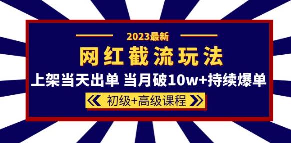 2023网红·同款截流玩法【初级+高级课程】上架当天出单当月破10w+持续爆单 - 副业心选-副业心选