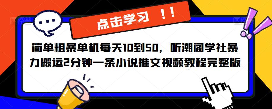 简单粗暴单机每天10到50，听潮阁学社暴力搬运2分钟一条小说推文视频教程完整版【揭秘】 - 副业心选-副业心选