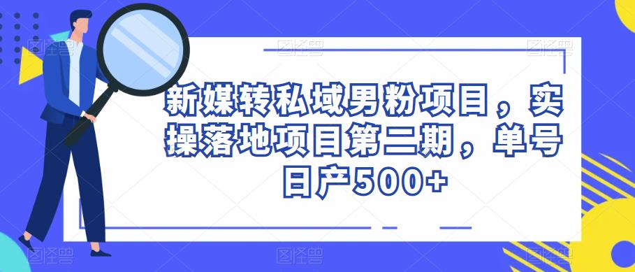 新媒转私域男粉项目，实操落地项目第二期，单号日产500+ - 副业心选-副业心选