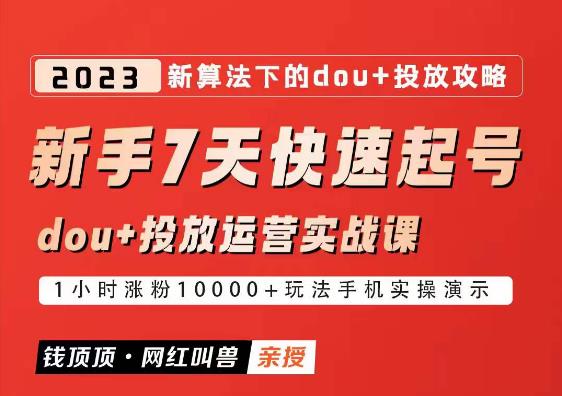 网红叫兽-新手7天快速起号：dou+起号运营实战课程，2023新算法下的抖加投放策略-副业心选