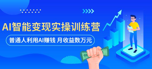 AI智能变现实操训练营：普通人利用AI赚钱 月收益数万元（全套课程+文档） - 副业心选-副业心选