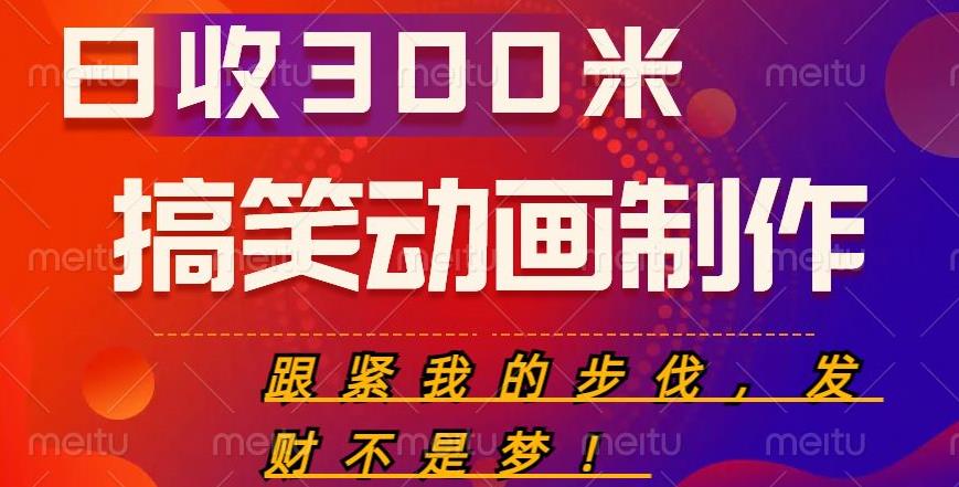 搞笑动画制作项目，搞笑动画发财秘诀，日收300米【揭秘】 - 副业心选-副业心选