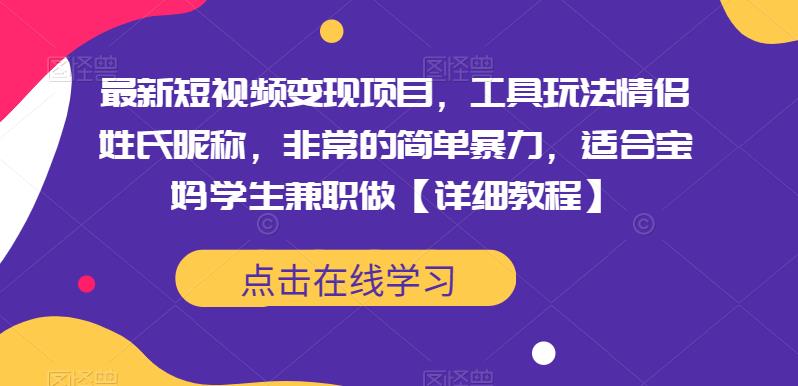 最新短视频变现项目，工具玩法情侣姓氏昵称，非常的简单暴力，适合宝妈学生兼职做【详细教程】 - 副业心选-副业心选
