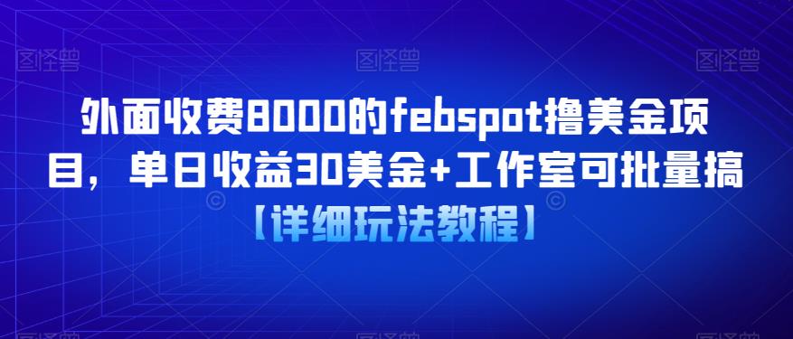 外面收费8000的febspot撸美金项目，单日收益30美金+工作室可批量搞【详细玩法教程】-副业心选