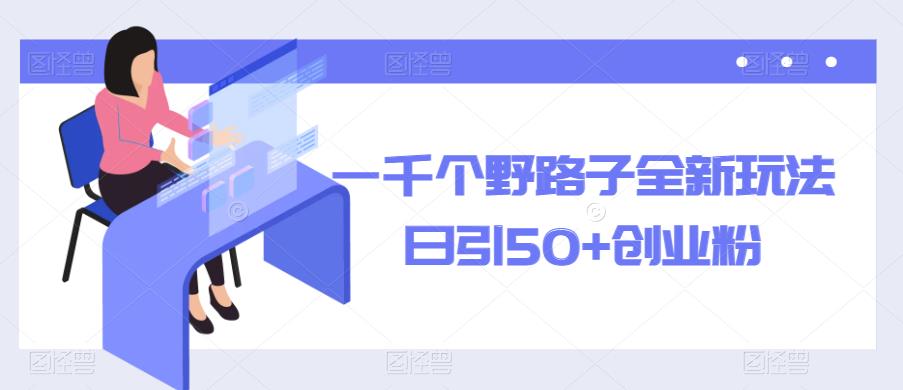 一千个野路子全新玩法，日引50+创业粉【揭秘】-副业心选