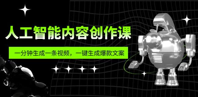人工智能内容创作课：帮你一分钟生成一条视频，一键生成爆款文案（7节课）-副业心选