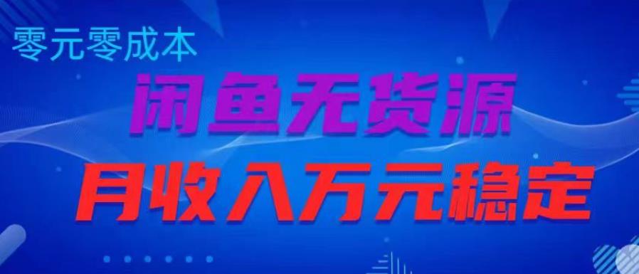 闲鱼无货源项目，零元零成本月收入稳定万元【揭秘】 - 副业心选-副业心选