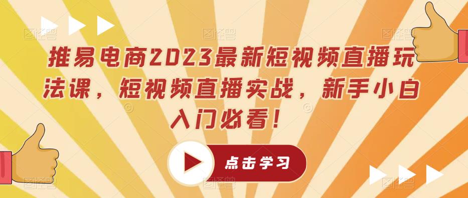 推易电商2023最新短视频直播玩法课，短视频直播实战，新手小白入门必看！ - 副业心选-副业心选