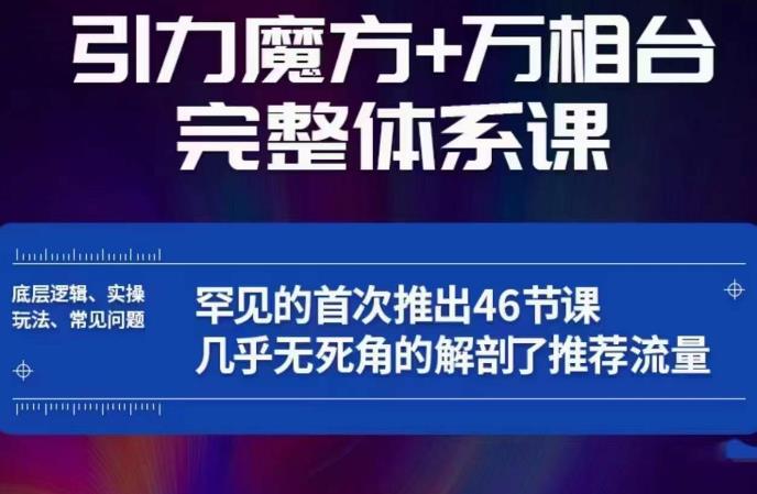 引力魔方万相台完整体系课：底层逻辑、实操玩法、常见问题，无死角解剖推荐流量 - 副业心选-副业心选