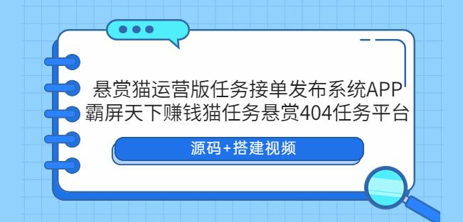 悬赏猫运营版任务接单发布系统APP+霸屏天下赚钱猫任务悬赏404任务平台【源码+搭建视频】 - 副业心选-副业心选