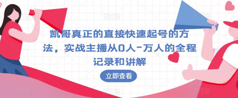凯哥真正的直接快速起号的方法，实战主播从0人-万人的全程记录和讲解 - 副业心选-副业心选
