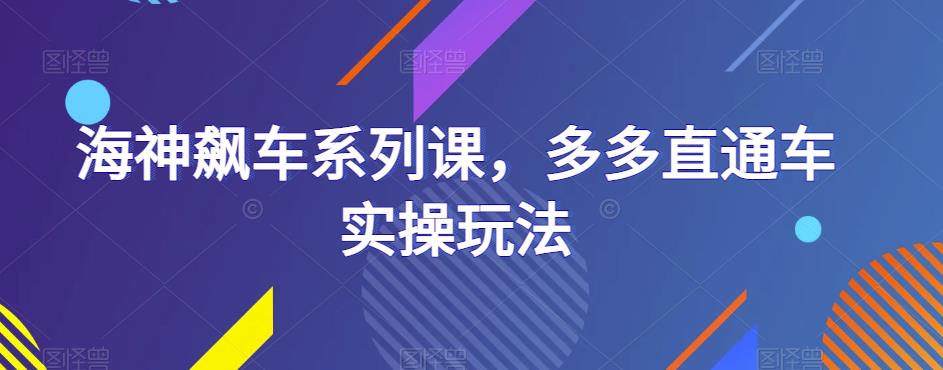 海神飙车系列课，多多直通车实操玩法 - 副业心选-副业心选