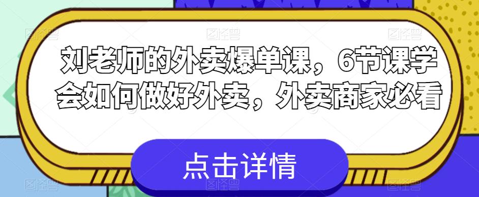 刘老师的外卖爆单课，6节课学会如何做好外卖，外卖商家必看 - 副业心选-副业心选