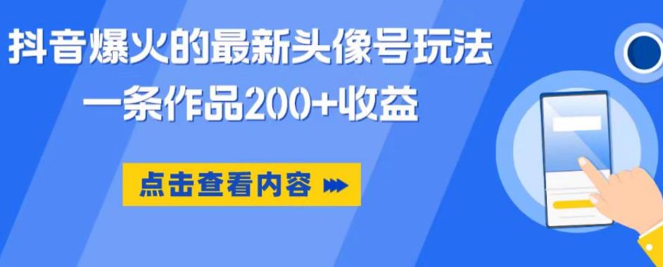 抖音爆火的最新头像号玩法，一条作品200+收益，手机可做，适合小白 - 副业心选-副业心选
