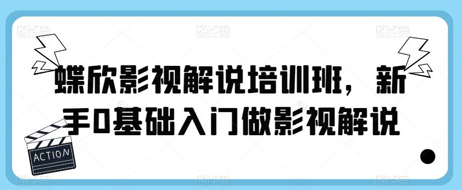 蝶欣影视解说培训班，新手0基础入门做影视解说 - 副业心选-副业心选