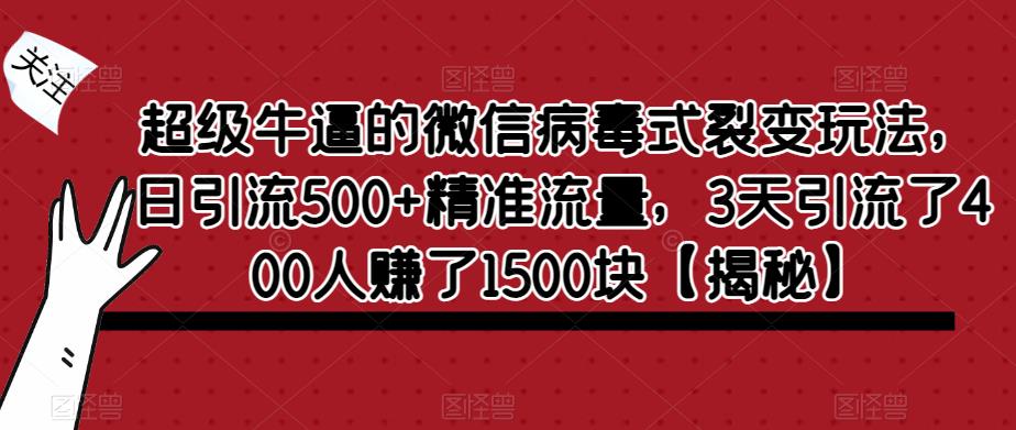 超级牛逼的微信病毒式裂变玩法，日引流500+精准流量，3天引流了400人赚了1500块【揭秘】-副业心选