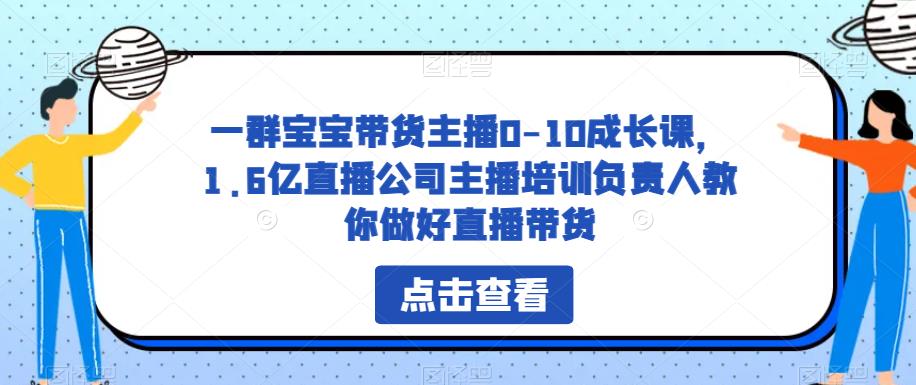 一群宝宝带货主播0-10成长课，1.6亿直播公司主播培训负责人教你做好直播带货 - 副业心选-副业心选