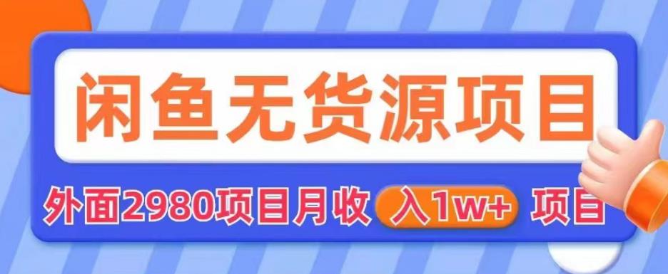 外面2980卖闲鱼无货源项目，月收入1w+【揭秘】 - 副业心选-副业心选