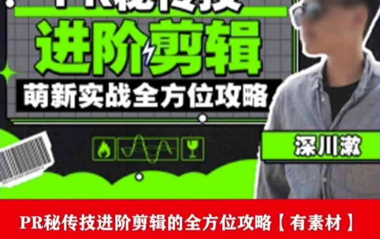 PR进阶剪辑培训班，让你快速成为剪辑大师12节视频课程+素材！-副业心选