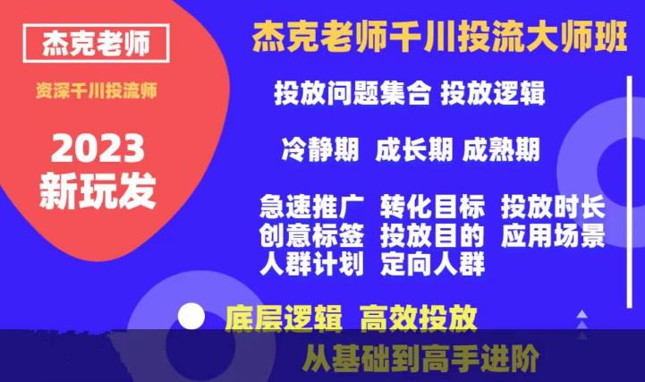 杰克老师千川投流大师班，从基础到高手进阶，底层逻辑，高效投放 - 副业心选-副业心选