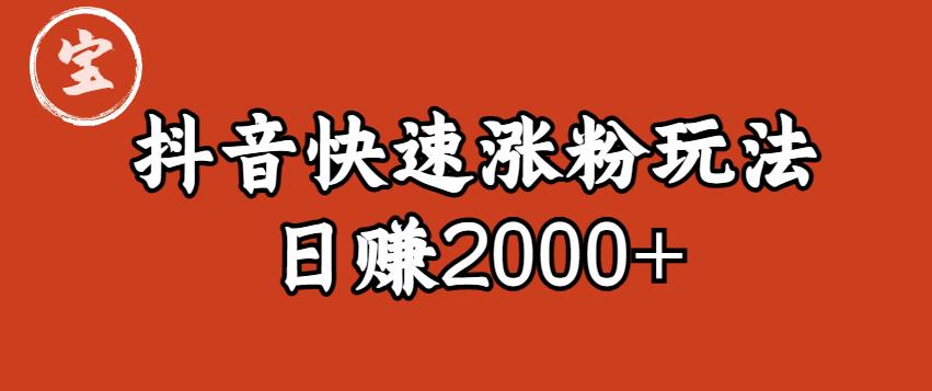 宝哥私藏·抖音快速起号涨粉玩法（4天涨粉1千）（日赚2000+）【揭秘】-副业心选